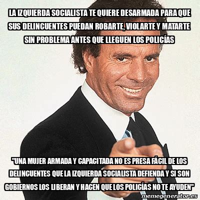 Meme Julio Iglesias La Izquierda Socialista Te Quiere Desarmada Para