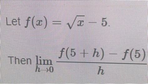 Solved Let F X X−5 Then Limh→0hf 5 H −f 5