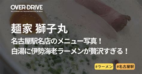 【獅子丸】名古屋駅のメニュー写真！白湯に伊勢海老ラーメンが贅沢すぎる！ トレンドover Drive