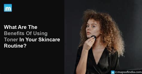 What Are The Benefits Of Using Toner In Your Skincare Routine Benefits