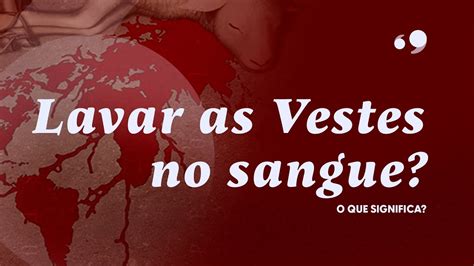 O Que Significa Lavar As Vestes No Sangue Do Cordeiro A B Blia