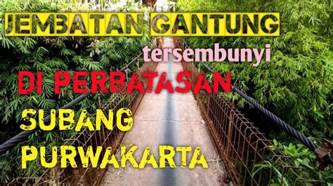 Perbatasan Subang Purwakarta Jembatan Gantung Tersembunyi Youtube