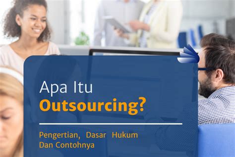 Apa Itu Outsourcing Pengertian Dasar Hukum Dan Contohnya Kelas HR