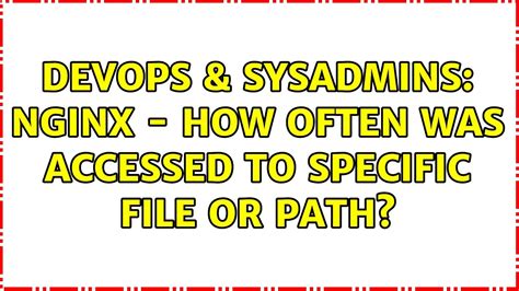 Devops Sysadmins Nginx How Often Was Accessed To Specific File Or