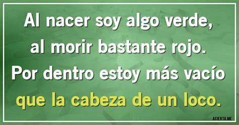 Al nacer soy algo verde al morir bastante rojo Por dentro estoy más