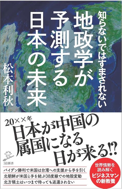 楽天ブックス 知らないではすまされない地政学が予測する日本の未来 米中冷戦後の世界に必須の戦略的視点とは 松本利秋