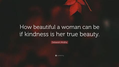 Debasish Mridha Quote “how Beautiful A Woman Can Be If Kindness Is Her