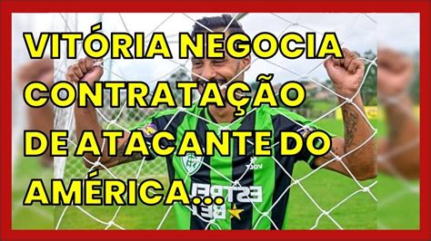 Vit Ria Negocia Contrata O De Atacante Do Am Rica Mg Youtube