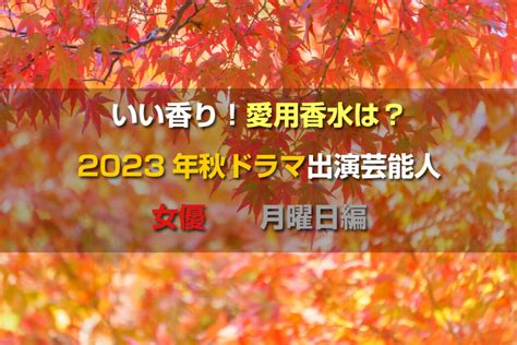 いい香り！愛用香水は？－ 2023年秋ドラマ出演芸能人・女優 月曜日編 Teruの談話室