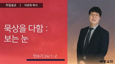 묵상을 다함 보는 눈 이준희목사 신내대광교회 주일 4부 예배 설교 230507 Youtube