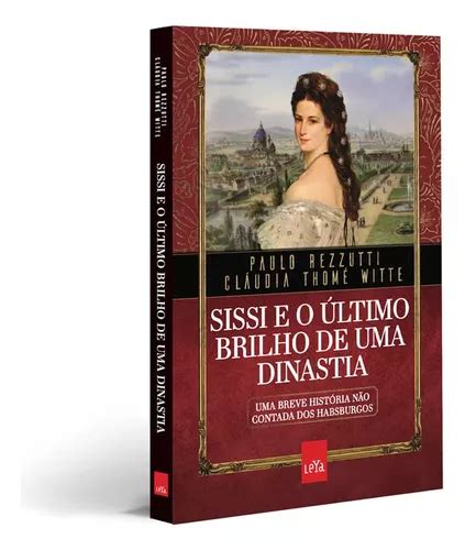 Sissi E O Último Brilho De Uma Dinastia Uma Breve História Não Contada