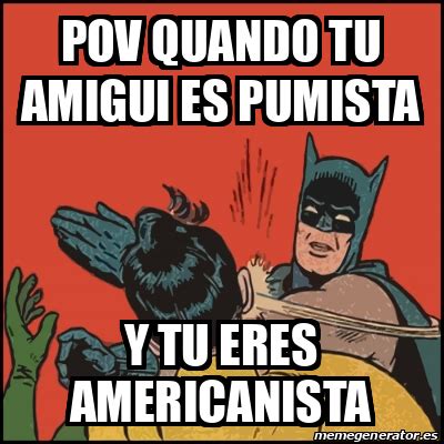 Meme Batman Slaps Robin POV QUANDO TU AMIGUI ES PUMISTA Y Tu Eres