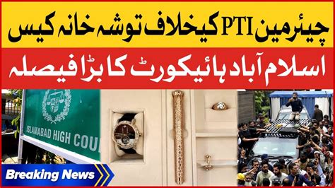 Tosha Khana Case Against Chairman Pti Islamabad High Court Breaking News Youtube