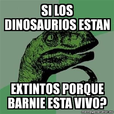 Meme Filosoraptor Si Los Dinosaurios Estan Extintos Porque Barnie