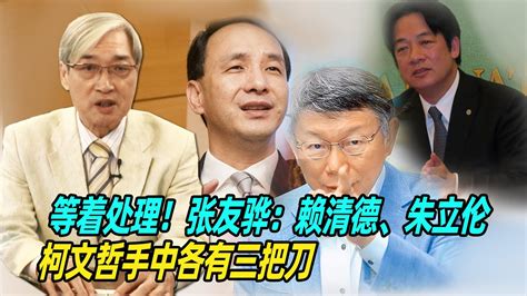 等着处理！张友骅：赖清德、朱立伦、柯文哲手中各有三把刀 Youtube