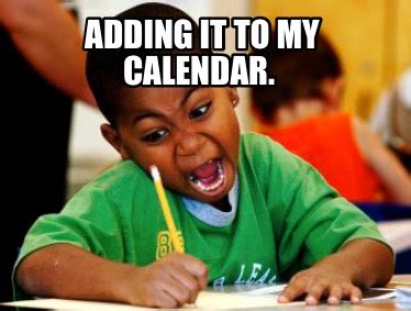 Meme Creator Funny Adding It To My Calendar Meme Generator At