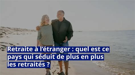 Retraite L Tranger Quel Est Ce Pays Qui S Duit De Plus En Plus Les