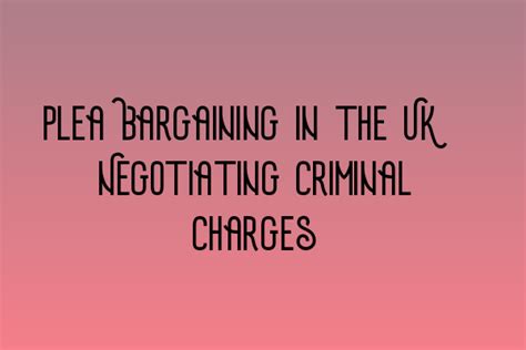 Plea Bargaining In The Uk Negotiating Criminal Charges Navigating