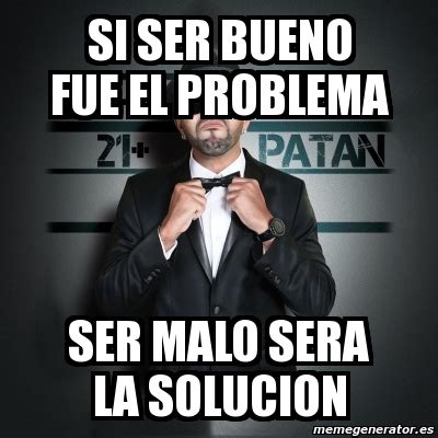 Meme Personalizado Si Ser Bueno Fue El Problema Ser Malo Sera La