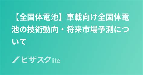 【全固体電池】車載向け全固体電池の技術動向・将来市場予測について スポットコンサル ビザスク