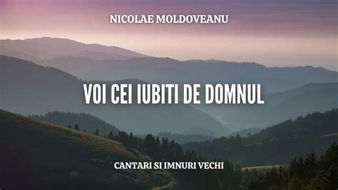 Voi Cei Iubiti De Domnul Nicolae Moldoveanu Cantari Si Imnuri Vechi