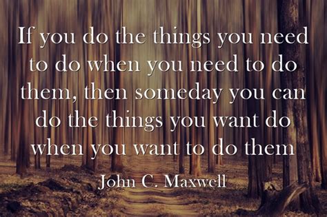 If You Do The Things You Need To Do When You Need To Do Them