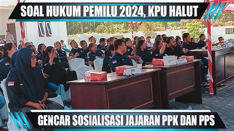 SOAL HUKUM PEMILU 2024 KPU HALUT GENCAR SOSIALISASI JAJARAN PPK DAN