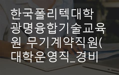 한국폴리텍대학 광명융합기술교육원 무기계약직원대학운영직경비원 채용 자기소개서