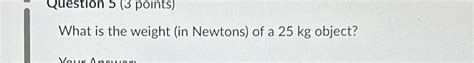 Solved What Is The Weight In Newtons Of A 25kg Object Chegg