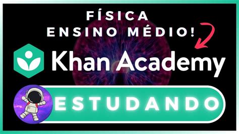 COMEÇANDO A ESTUDAR UM TEMA NOVO FÍSICA DO ENSINO MÉDIO NA KHAN