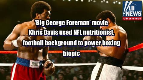 Reporter Big George Foreman Movie Khris Davis Used Nfl Nutritionist