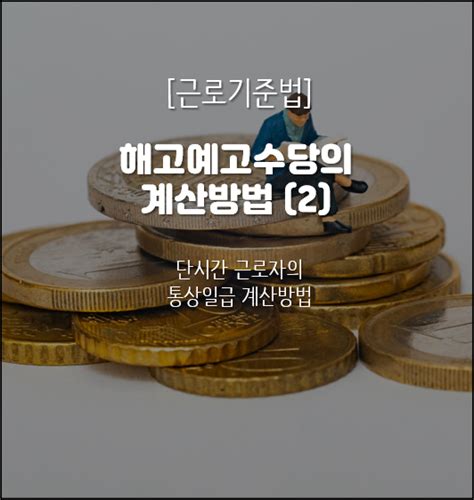 근로기준법 해고예고수당의 정확한 계산방법2 ·단시간 근로자편 네이버 블로그