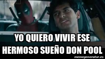 Meme Personalizado yo quiero vivir ese hermoso sueño don pool 31904683