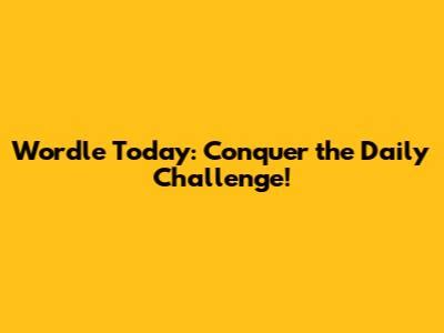 Wordle Today: Conquer The Daily Challenge!