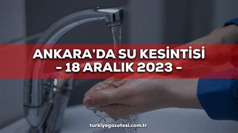 18 19 Aralık Ankara ASKİ su kesintisi Sular ne zaman gelecek Çankaya