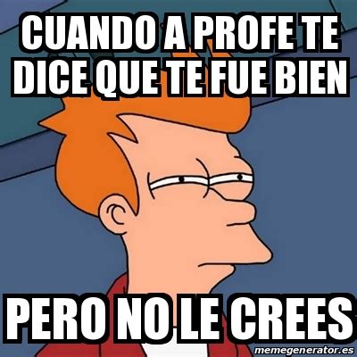 Meme Futurama Fry Cuando A Profe Te Dice Que Te Fue Bien Pero No Le