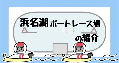 ボートレース浜名湖の特徴と予想のコツを紹介！日本最大の水面積で繰り広げられる熾烈なレース！｜ボートレースのトリセツ