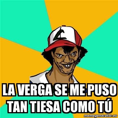 Meme Ash Pedreiro La Verga Se Me Puso Tan Tiesa Como T