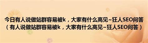 今日有人说做站群容易被k，大家有什么高见~狂人seo问答（有人说做站群容易被k，大家有什么高见~狂人seo问答）华夏文化传播网