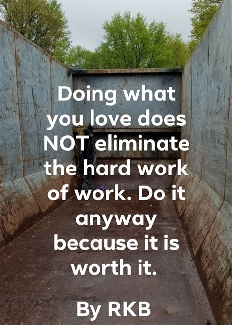 A Quote About Doing What You Love Does Not Eliminate The Hard Work Of