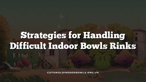 Strategies for Handling Difficult Indoor Bowls Rinks Cotswolds Bowls Hub