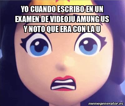 Meme Personalizado Yo Cuando Escribo En Un Examen De Videoju Amung Us