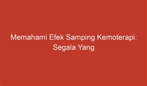 Memahami Efek Samping Kemoterapi Segala Yang Perlu Anda Ketahui