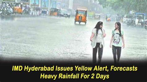 Imd Hyderabad Issues Yellow Alert Forecasts Heavy Rainfall For 2 Days