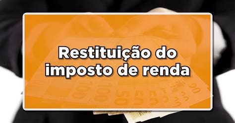 Restituição Do Imposto De Renda Veja Como Antecipar O Pagamento