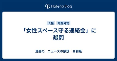 「女性スペース守る連絡会」に疑問 清高の ニュースの感想 令和版