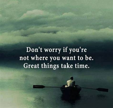 Don T Worry If You Re Not Where You Want To Be Great Things Take Time