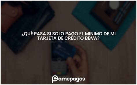 ¿qué Pasa Si Solo Pago El Minimo De Mi Tarjeta De Crédito Bbva Actualizado 2025