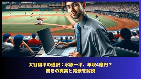 大谷翔平の通訳：水原一平、年収4億円？驚きの真実と背景を解説 シンの読み物。