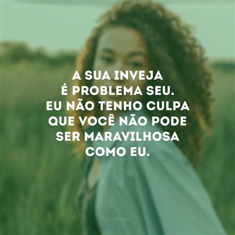 Frases Para Invejosos Que Mandam Embora Todo Sentimento Ruim